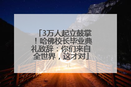 3万人起立鼓掌！哈佛校长毕业典礼致辞：你们来自全世界，这才对