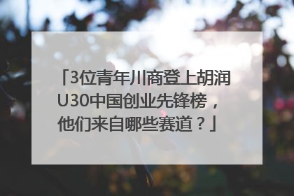 3位青年川商登上胡润U30中国创业先锋榜，他们来自哪些赛道？