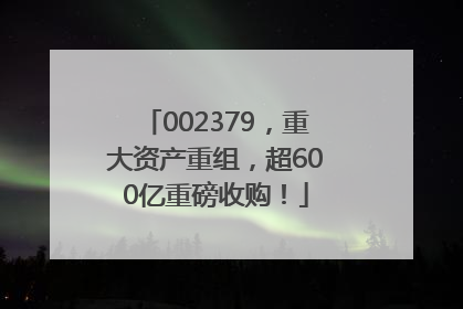 002379，重大资产重组，超600亿重磅收购！