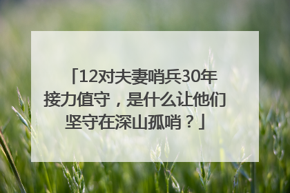 12对夫妻哨兵30年接力值守，是什么让他们坚守在深山孤哨？