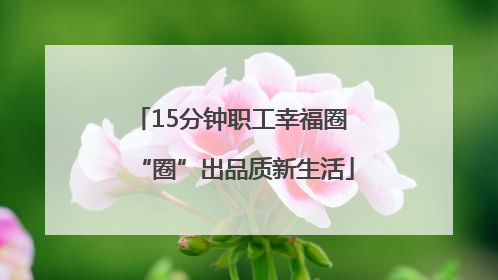 15分钟职工幸福圈 “圈”出品质新生活