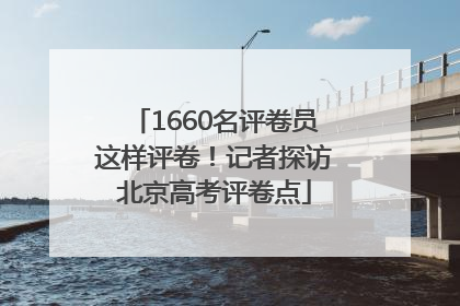 1660名评卷员这样评卷！记者探访北京高考评卷点