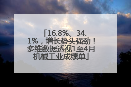 16.8%、34.1%，增长势头强劲！多维数据透视1至4月机械工业成绩单