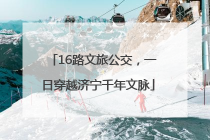 16路文旅公交，一日穿越济宁千年文脉