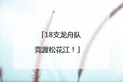 18支龙舟队竞渡松花江！