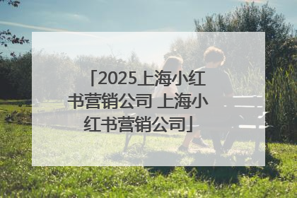 2025上海小红书营销公司 上海小红书营销公司