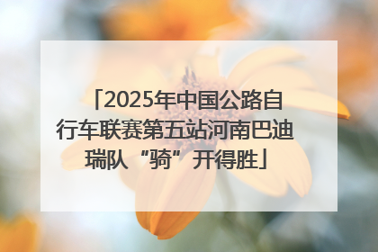 2025年中国公路自行车联赛第五站河南巴迪瑞队“骑”开得胜