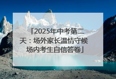 2025年中考第二天：场外家长温情守候 场内考生自信答卷