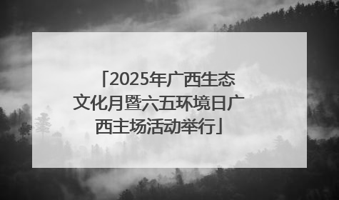 2025年广西生态文化月暨六五环境日广西主场活动举行