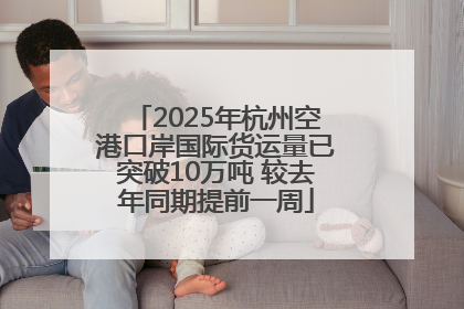 2025年杭州空港口岸国际货运量已突破10万吨 较去年同期提前一周
