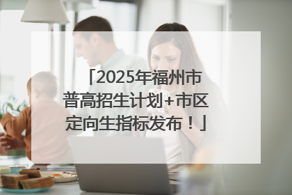 2025年福州市普高招生计划+市区定向生指标发布！