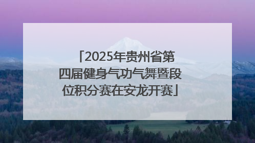 2025年贵州省第四届健身气功气舞暨段位积分赛在安龙开赛