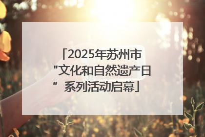 2025年苏州市“文化和自然遗产日”系列活动启幕