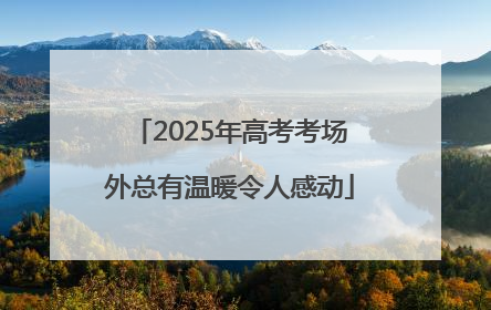 2025年高考考场外总有温暖令人感动