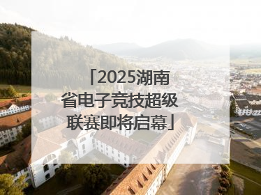 2025湖南省电子竞技超级联赛即将启幕