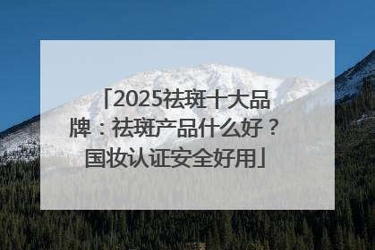 2025祛斑十大品牌：祛斑产品什么好？国妆认证安全好用