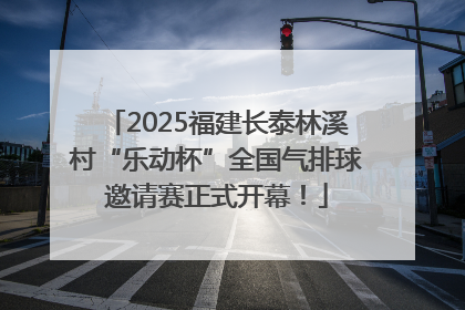 2025福建长泰林溪村“乐动杯”全国气排球邀请赛正式开幕！