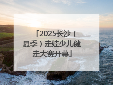 2025长沙（夏季）走娃少儿健走大赛开幕
