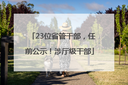 23位省管干部，任前公示！涉厅级干部