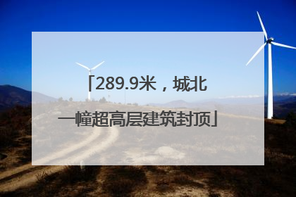 289.9米，城北一幢超高层建筑封顶
