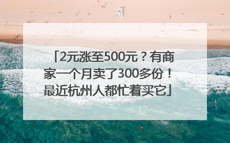 2元涨至500元？有商家一个月卖了300多份！最近杭州人都忙着买它