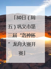 30日（周五）巩义市第三届“洛神杯”龙舟大赛开赛