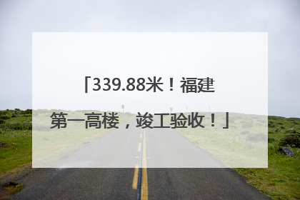 339.88米！福建第一高楼，竣工验收！