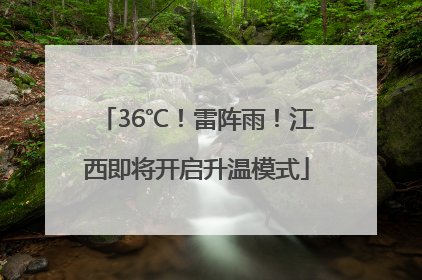 36℃！雷阵雨！江西即将开启升温模式