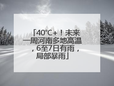 40℃+！未来一周河南多地高温，6至7日有雨，局部暴雨