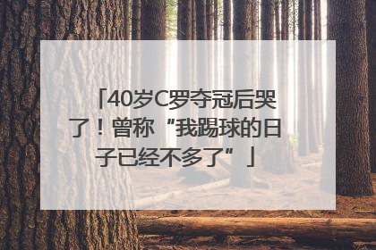 40岁C罗夺冠后哭了！曾称“我踢球的日子已经不多了”