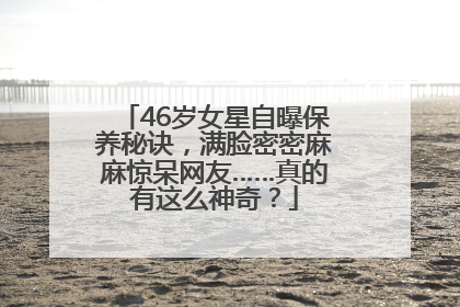 46岁女星自曝保养秘诀，满脸密密麻麻惊呆网友……真的有这么神奇？