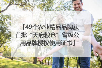 49个农业精品品牌获首批“天府粮仓”省级公用品牌授权使用证书