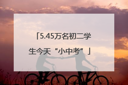 5.45万名初二学生今天“小中考”