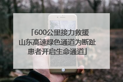 600公里接力救援 山东高速绿色通道为断趾患者开启生命通道