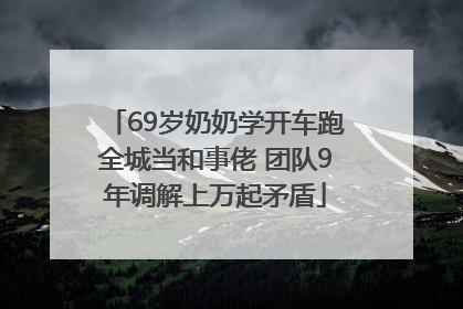 69岁奶奶学开车跑全城当和事佬 团队9年调解上万起矛盾