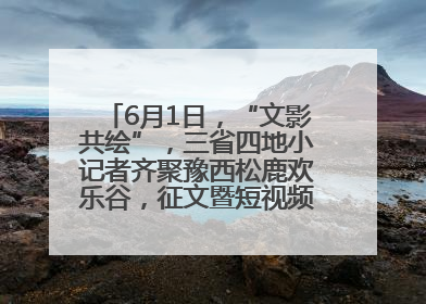 6月1日，“文影共绘”，三省四地小记者齐聚豫西松鹿欢乐谷，征文暨短视频大赛精彩启幕！