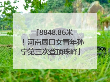 8848.86米！河南周口女青年孙宁第三次登顶珠峰
