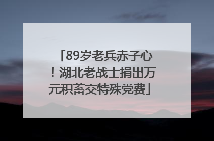 89岁老兵赤子心！湖北老战士捐出万元积蓄交特殊党费