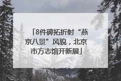 8件碑拓折射“燕京八景”风貌，北京市方志馆开新展