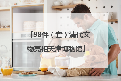 98件（套）清代文物亮相天津博物馆