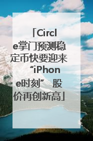 Circle掌门预测稳定币快要迎来“iPhone时刻” 股价再创新高