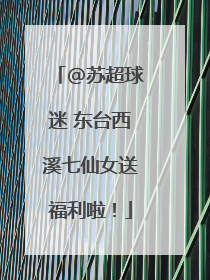 @苏超球迷 东台西溪七仙女送福利啦！
