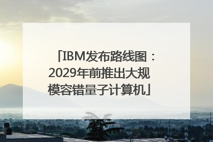 IBM发布路线图：2029年前推出大规模容错量子计算机