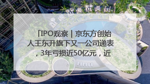 IPO观察｜京东方创始人王东升旗下又一公司递表，3年亏损近50亿元，近8成收入来自同一客户